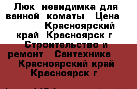 Люк- невидимка для ванной  коматы › Цена ­ 3 000 - Красноярский край, Красноярск г. Строительство и ремонт » Сантехника   . Красноярский край,Красноярск г.